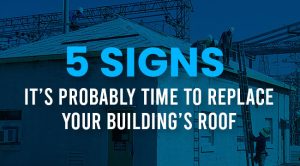 5 Signs it’s Probably Time to Replace Your Building’s Roof